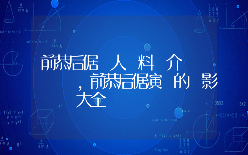 前恭后倨個人資料簡介，前恭后倨演過的電影電視劇大全插圖